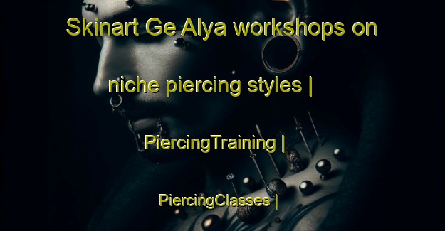 Skinart Ge Alya workshops on niche piercing styles | PiercingTraining | PiercingClasses | SkinartTraining-Israel